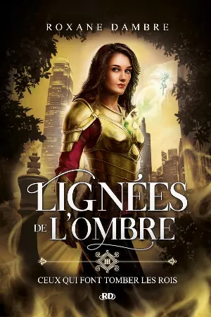 Roxane Dambre - Lignées de l’ombre, Tome 3 : Ceux qui font tomber les rois